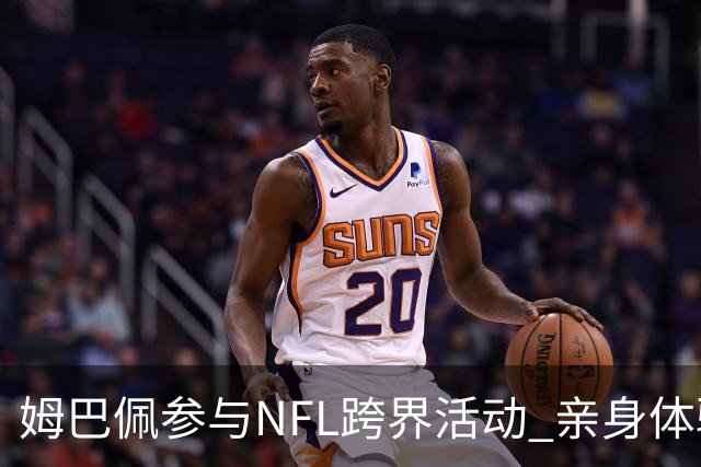 姆巴佩参与NFL跨界活动 亲身体验美式橄榄球乐趣