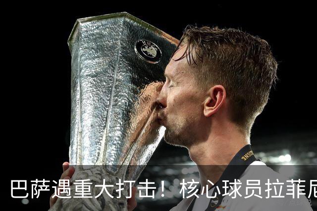 巴萨遇重大打击！核心球员拉菲尼亚重伤恐缺席