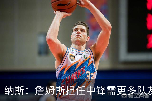 纳斯：詹姆斯担任中锋需更多队友配合与移动
